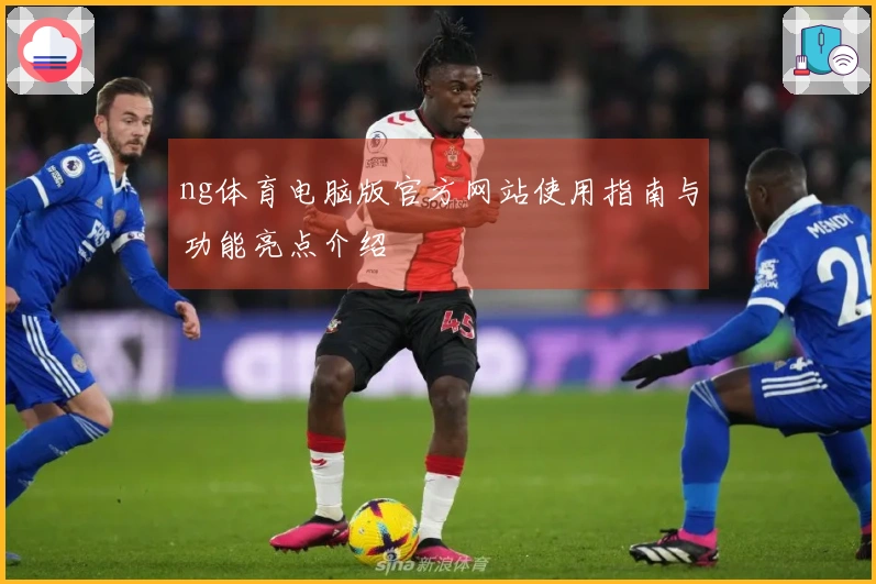 ng体育电脑版官方网站使用指南与功能亮点介绍