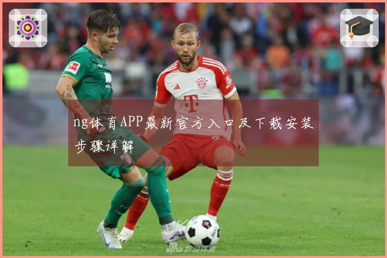 ng体育APP最新官方入口及下载安装步骤详解