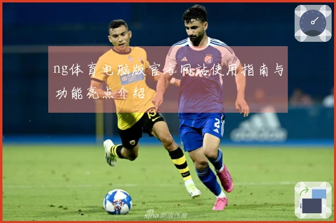 ng体育电脑版官方网站使用指南与功能亮点介绍
