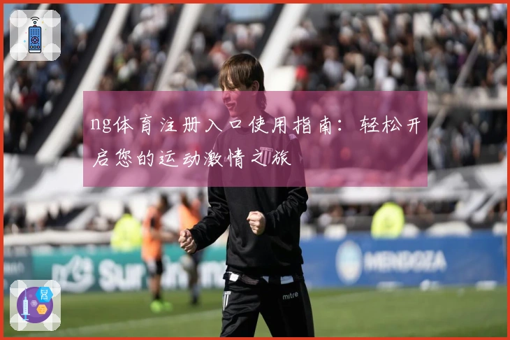 ng体育注册入口使用指南：轻松开启您的运动激情之旅
