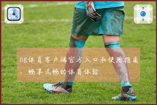 ng体育客户端官方入口和使用指南，畅享流畅的体育体验