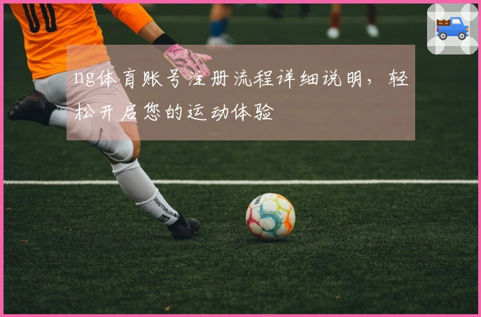ng体育账号注册流程详细说明，轻松开启您的运动体验