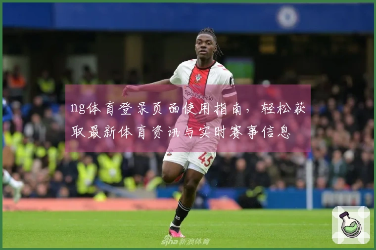 ng体育登录页面使用指南，轻松获取最新体育资讯与实时赛事信息