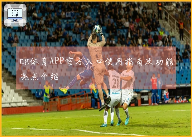 ng体育APP官方入口使用指南及功能亮点介绍