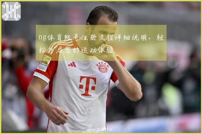 ng体育账号注册流程详细说明，轻松开启您的运动体验