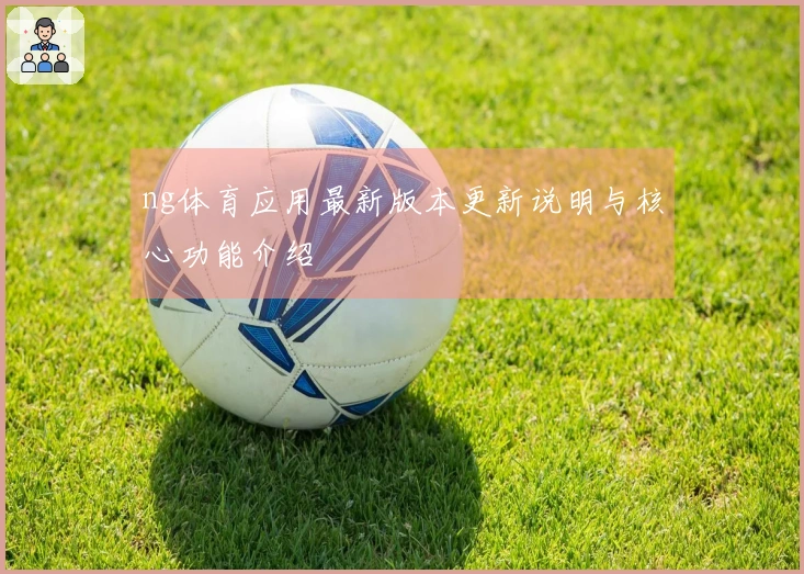 ng体育应用最新版本更新说明与核心功能介绍