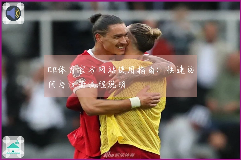 ng体育官方网站使用指南：快速访问与注册流程说明
