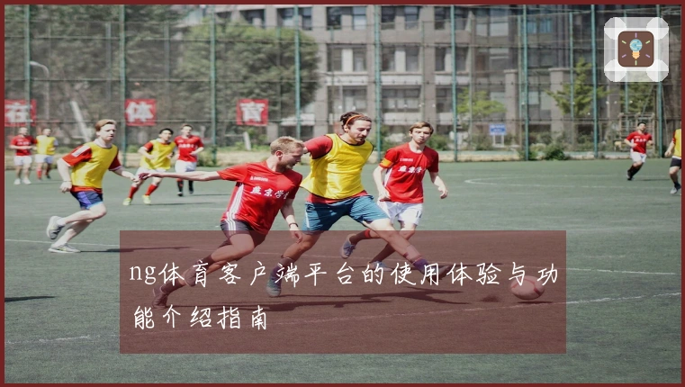 ng体育客户端平台的使用体验与功能介绍指南